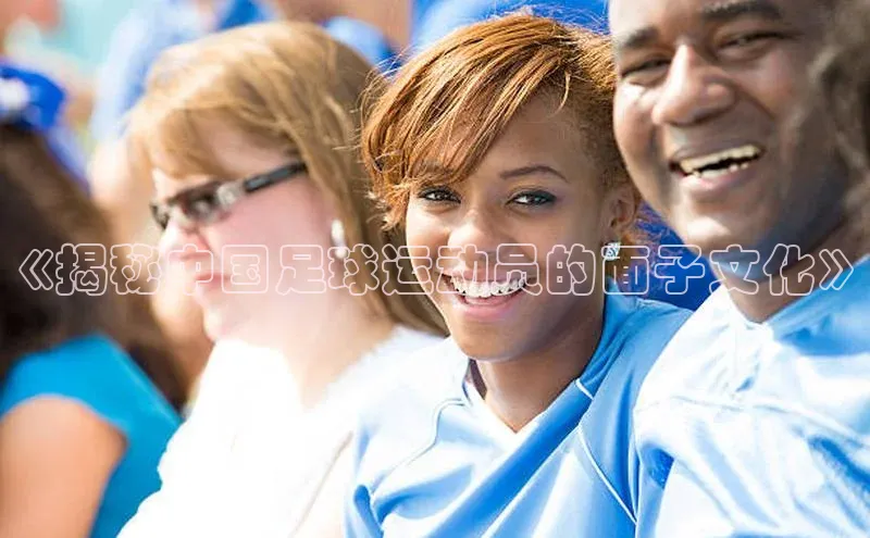 悟空体育app登录入口百度移动开放平台《揭秘中国足球运动员的面子文化》