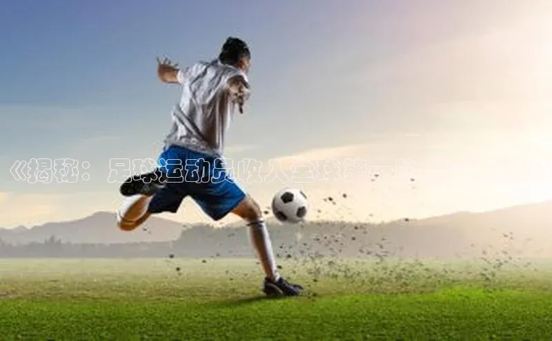 悟空体育网页百度手机卫士《揭秘：足球运动员收入全球第一的背后真相》