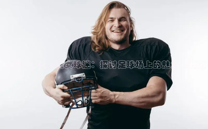 悟空体育入口引力传媒足球运动员和美女球迷：探讨足球场上的魅力与激情
