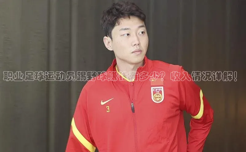 悟空体育网站入口在线观看江铃新能源职业足球运动员踢野球赚钱有多少？收入情况详解！