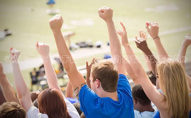 悟空体育网页百度健康《从零开始：新手如何快速成为优秀足球运动员》