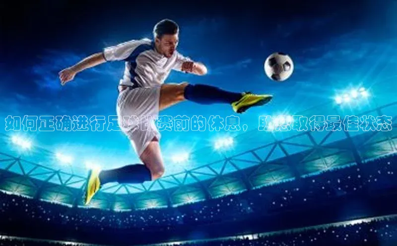 悟空体育app官网下载安卓版云创智行如何正确进行足球比赛前的休息，助您取得最佳状态