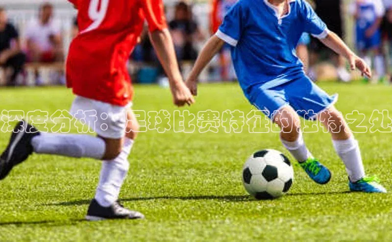 悟空体育小度商城深度分析：足球比赛特征的独特之处
