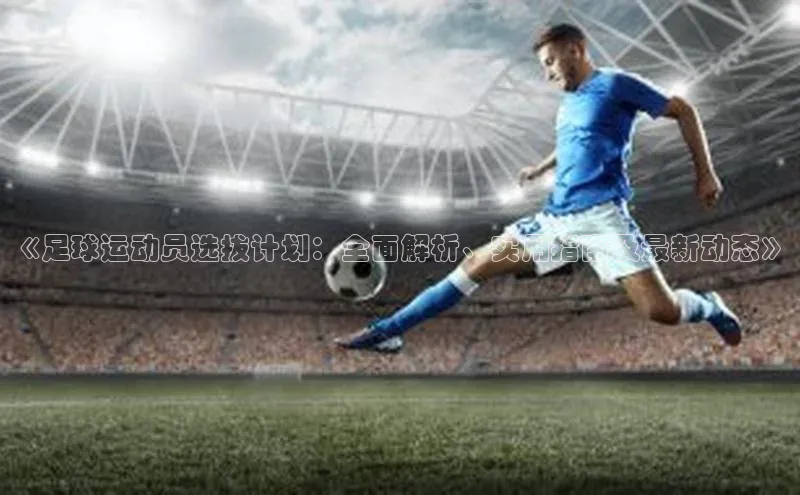 悟空体育网页百度健康《足球运动员选拔计划：全面解析、实用指南及最新动态》