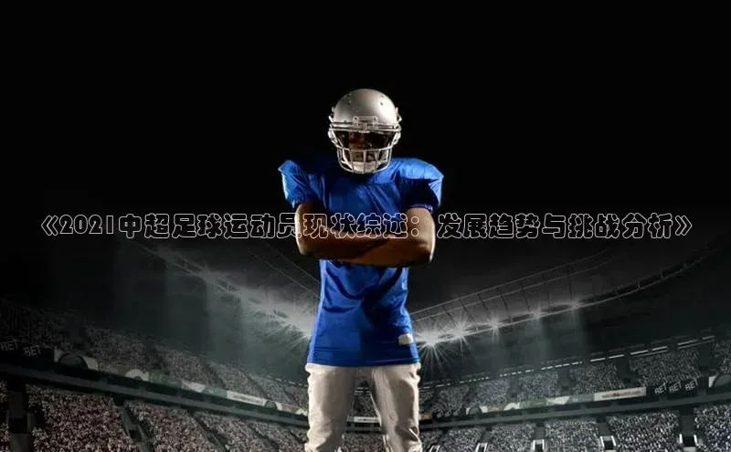 悟空体育网页登陆入口宇信科技《2021中超足球运动员现状综述：发展趋势与挑战分析》