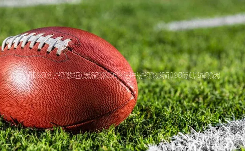 悟空体育app官方网站入口百度百聘有165的足球运动员有哪些? - 探寻足球界有165的明星球员