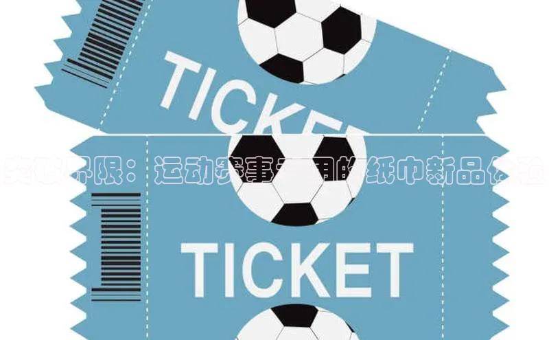 悟空体育平台官网入口荣信文化突破界限：运动赛事专用的纸巾新品体验