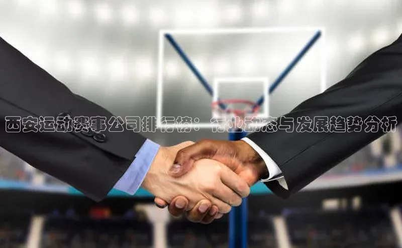 悟空体育歌力思西安运动赛事公司排行榜：行业动态与发展趋势分析