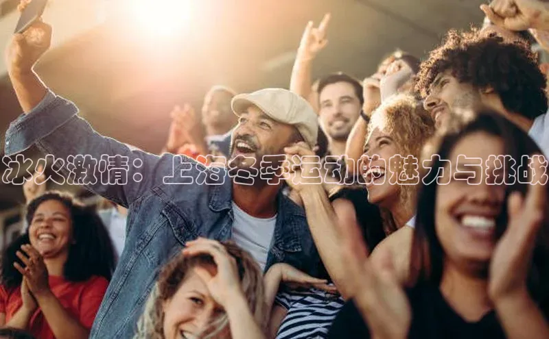 悟空体育在线入口文心一言冰火激情：上海冬季运动的魅力与挑战