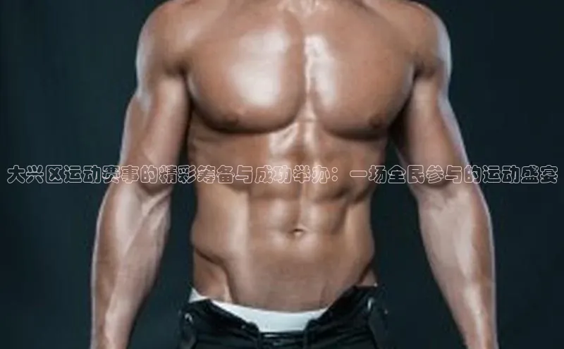 大兴区运动赛事的精彩筹备与成功举办：一场全民参与的运动盛宴