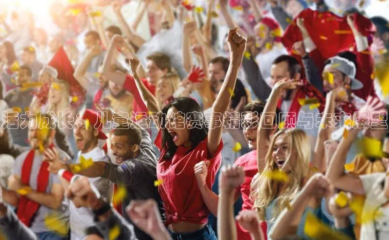 活力成长：儿童运动馆赛事精彩回顾与未来展望