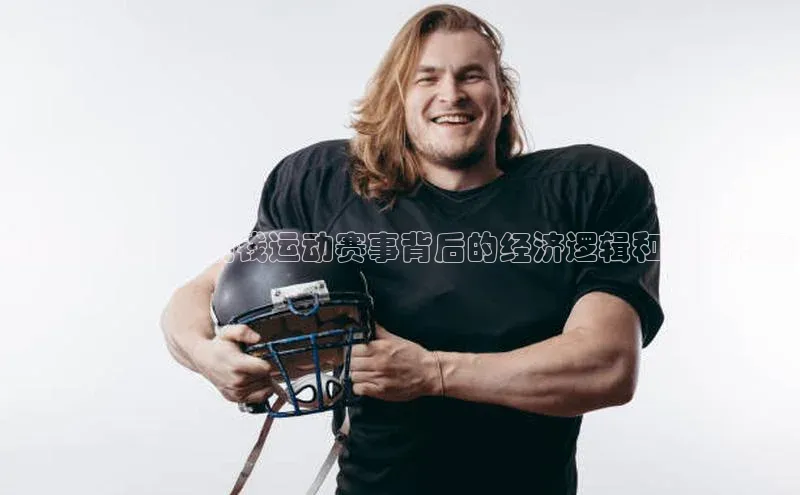 竞技与财务：烧钱运动赛事背后的经济逻辑和文化现象