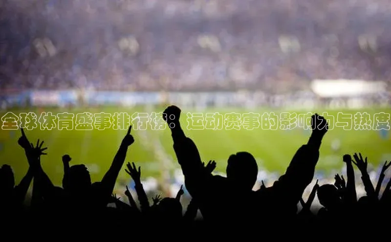 全球体育盛事排行榜：运动赛事的影响力与热度