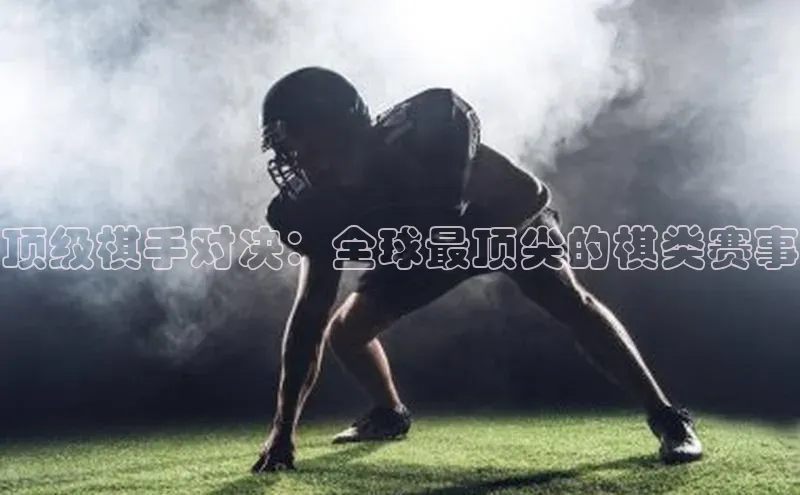 顶级棋手对决：全球最顶尖的棋类赛事