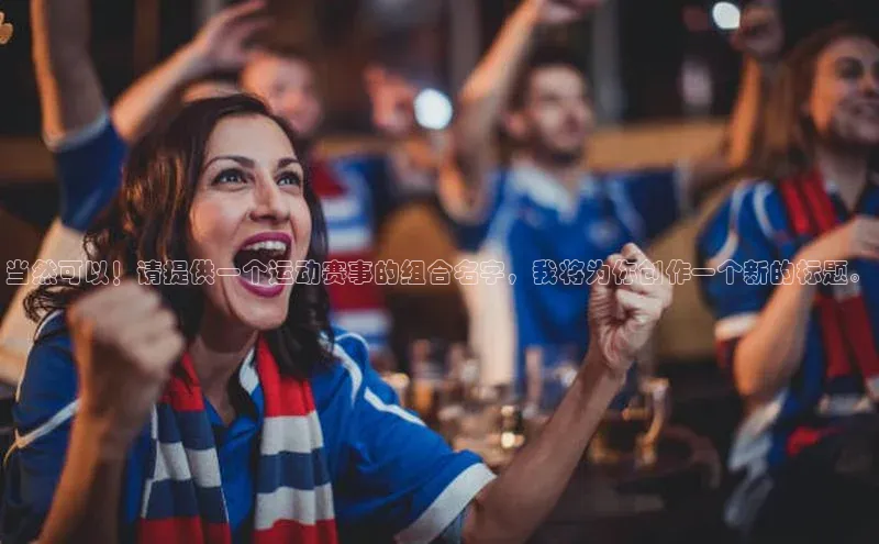 当然可以！请提供一个运动赛事的组合名字，我将为你创作一个新的标题。