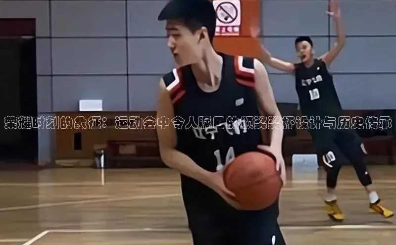 荣耀时刻的象征：运动会中令人瞩目的颁奖奖杯设计与历史传承