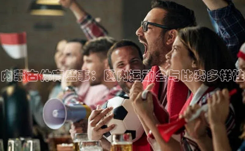 内蒙古体育盛事：区内运动会与比赛多样性