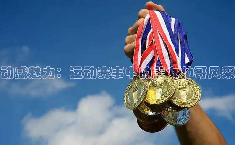 动感魅力：运动赛事中的美女帅哥风采