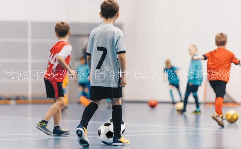 运动训练赛事指数：提升运动员表现的关键指标分析