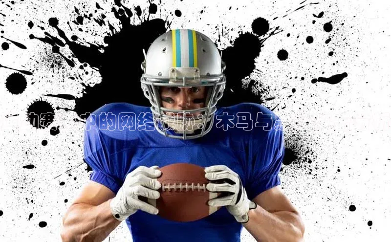 运动赛事中的网络威胁：木马与黑客攻击分析