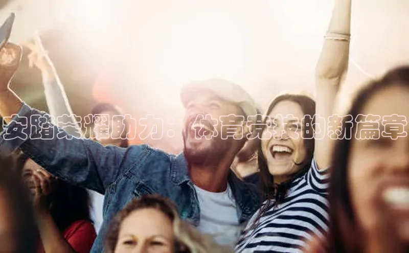 安踏荣耀助力：体育竞技的新篇章