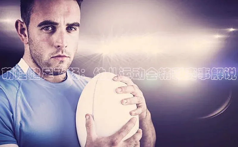 萌娃健足飞扬：幼儿运动会精彩赛事解说