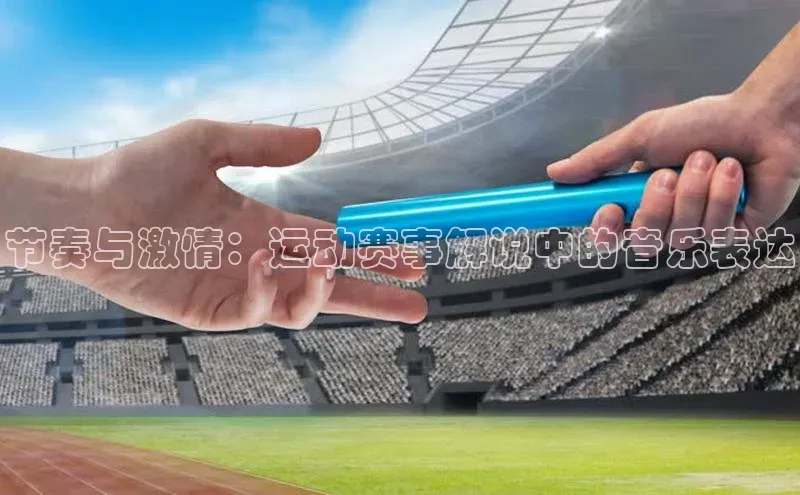节奏与激情：运动赛事解说中的音乐表达