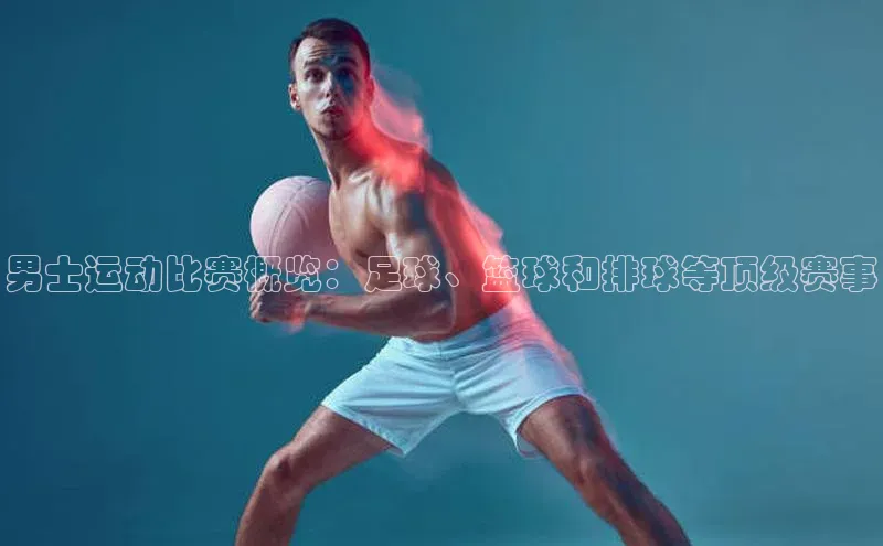 男士运动比赛概览：足球、篮球和排球等顶级赛事