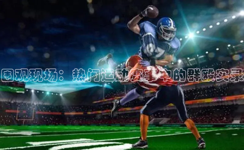 围观现场：热门运动赛事中的群殴实录