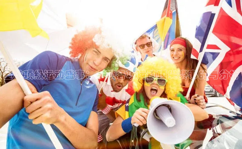 全球顶级运动盛事：一项各项运动顶尖赛事的与分析