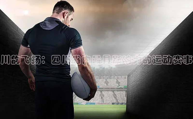 川韵飞扬：四川省内最具影响力的运动赛事