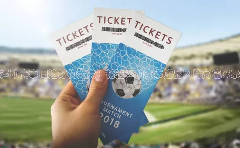 运动赛事周边好物大赏：精选运动赛事赠品图片高清展示