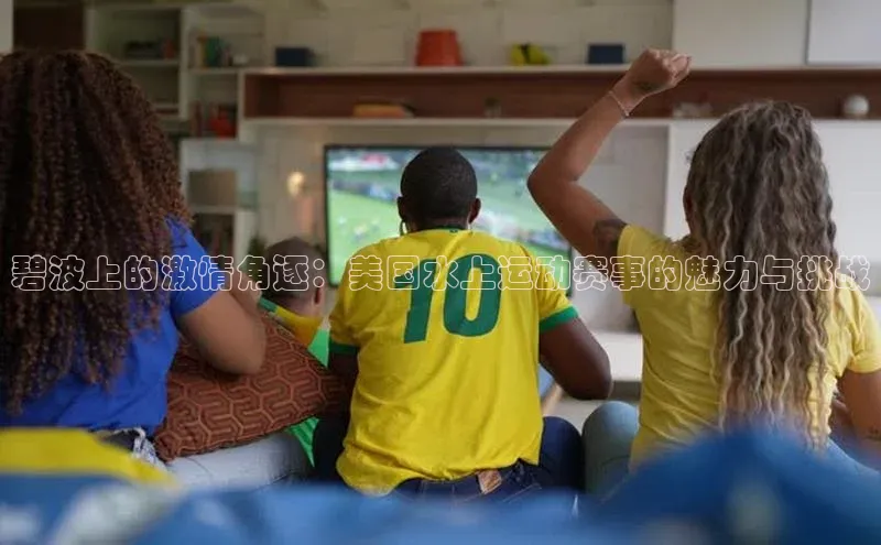 碧波上的激情角逐：美国水上运动赛事的魅力与挑战