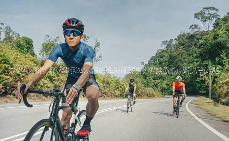 冠军之路：2023年四大知名运动赛事的精彩瞬间与背后故事