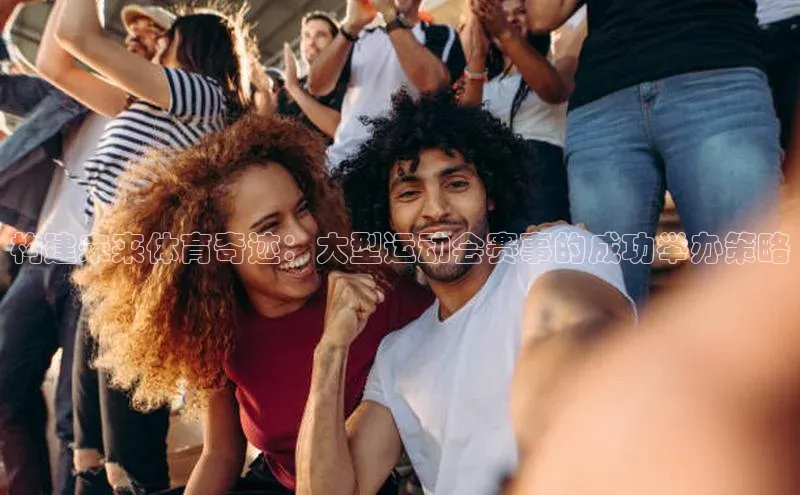 构建未来体育奇迹：大型运动会赛事的成功举办策略