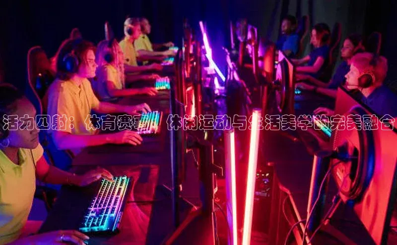 活力四射：体育赛事、休闲运动与生活美学的完美融合