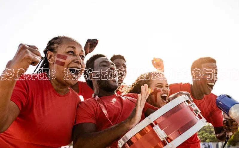 突破界限：深度运动赛事的赞助策略与影响