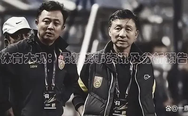 体育大观：最新赛事资讯及分析预告