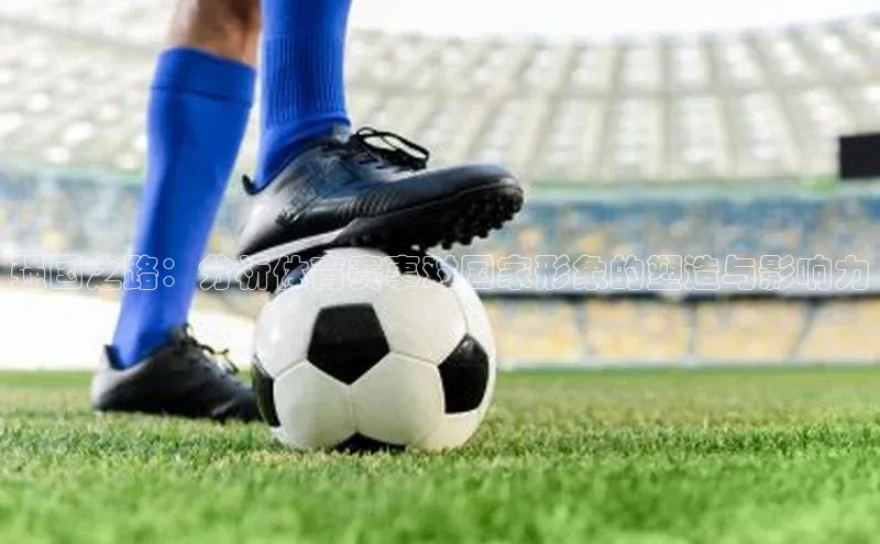 强国之路：分析体育赛事对国家形象的塑造与影响力