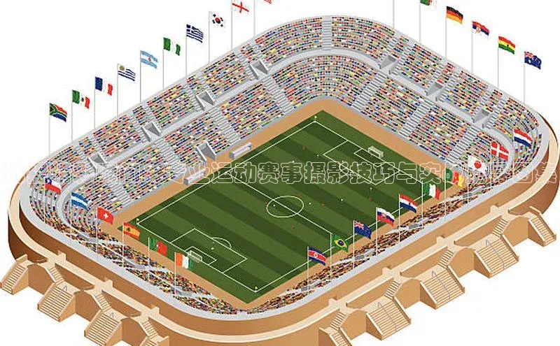 捕捉精彩瞬间：专业运动赛事摄影技巧与实战指导图集