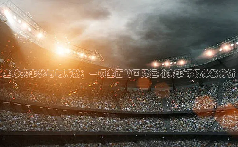 全球赛事参与与成就：一项全面的国际运动赛事评级体系分析