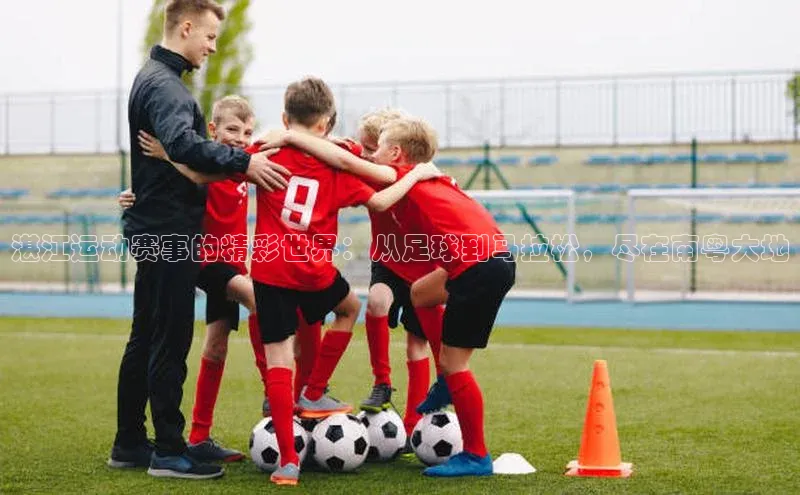 湛江运动赛事的精彩世界：从足球到马拉松，尽在南粤大地