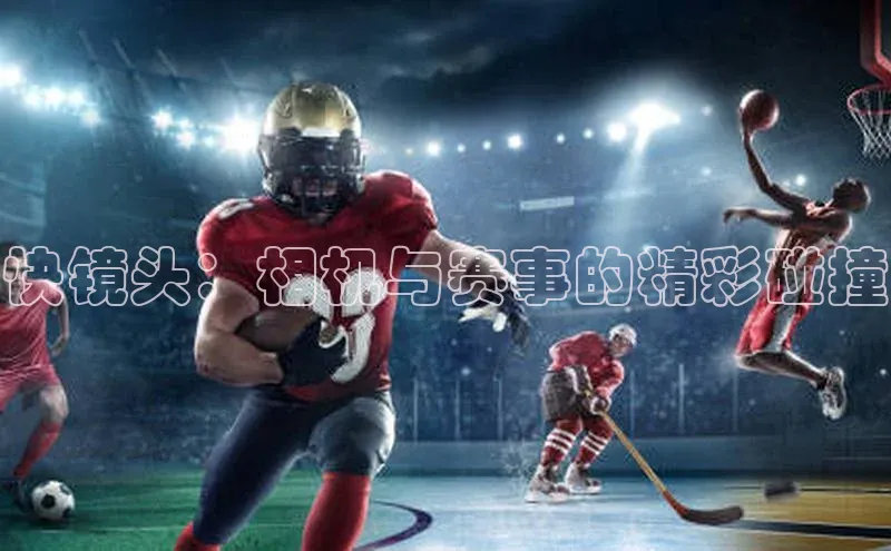 快镜头：相机与赛事的精彩碰撞