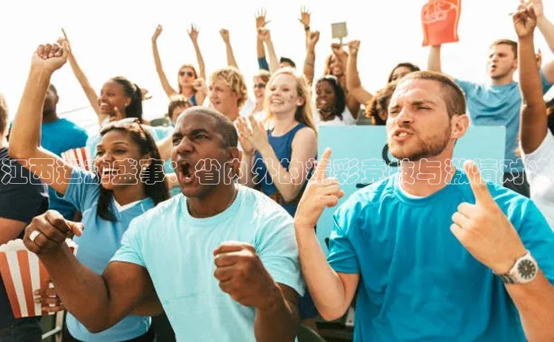 江西运动盛事：省内外的精彩竞技与激情对决