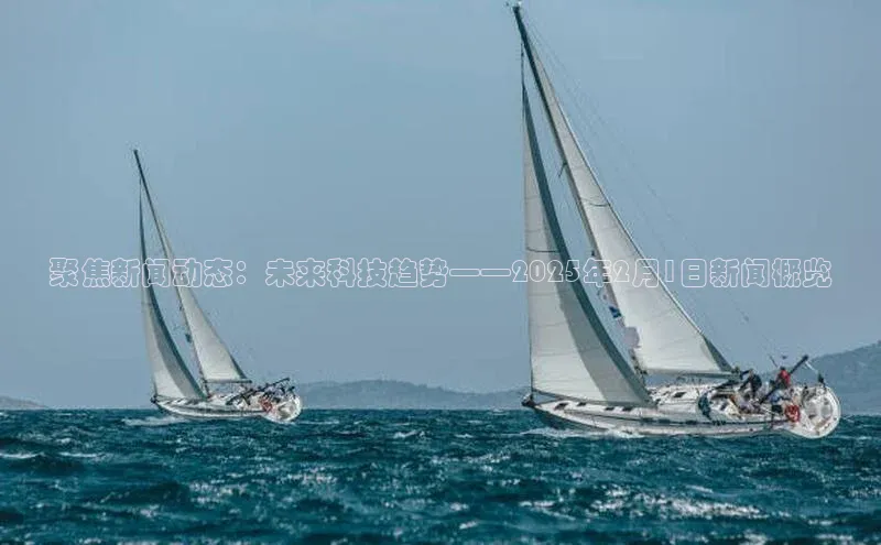 聚焦新闻动态：未来科技趋势——2025年2月1日新闻概览