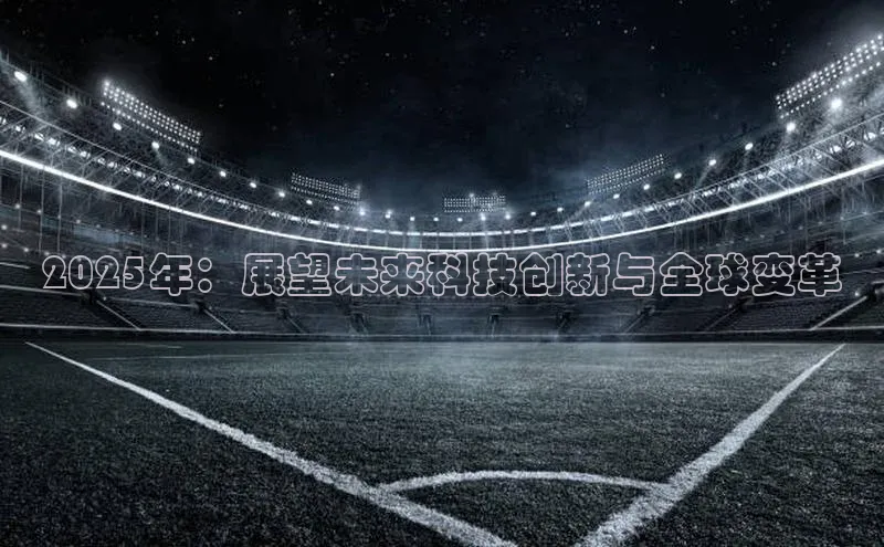 2025年：展望未来科技创新与全球变革