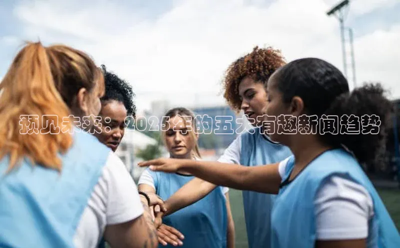 预见未来：2025年的五大有趣新闻趋势