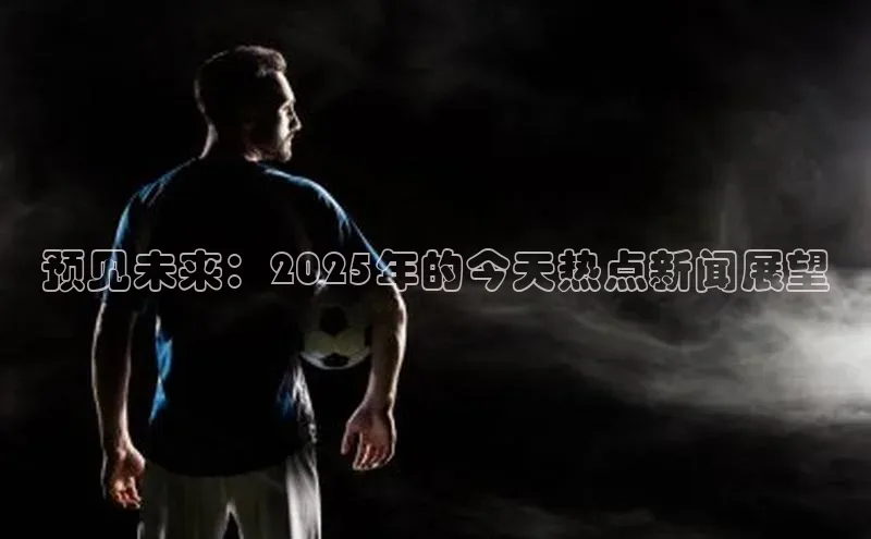 预见未来：2025年的今天热点新闻展望