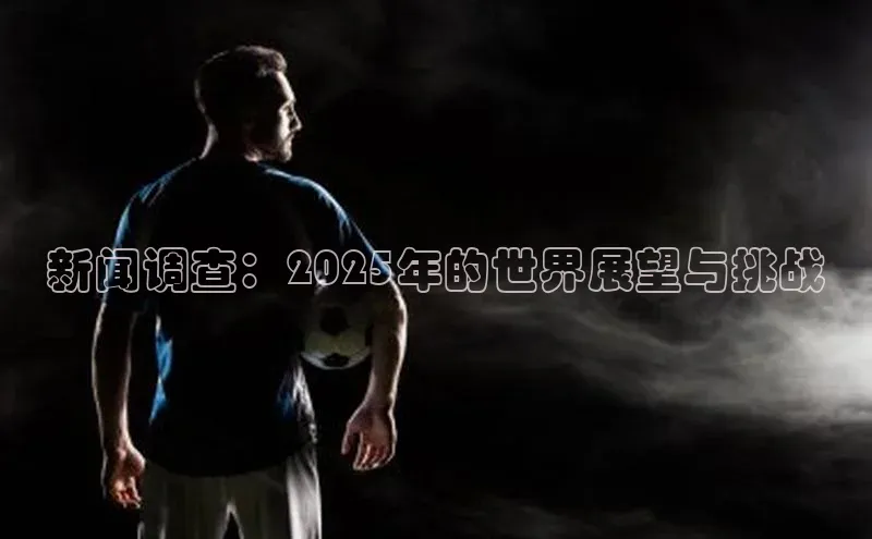 新闻调查：2025年的世界展望与挑战